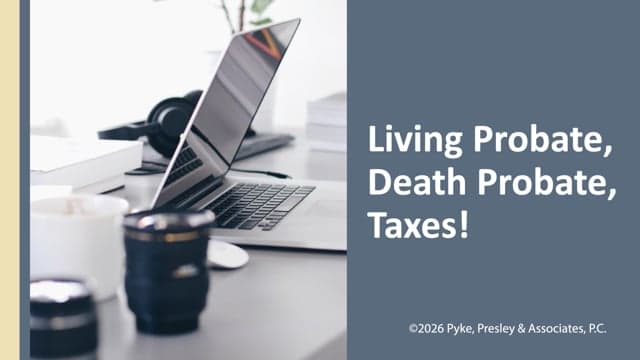 Living Probate, Death Probate, and Taxes!